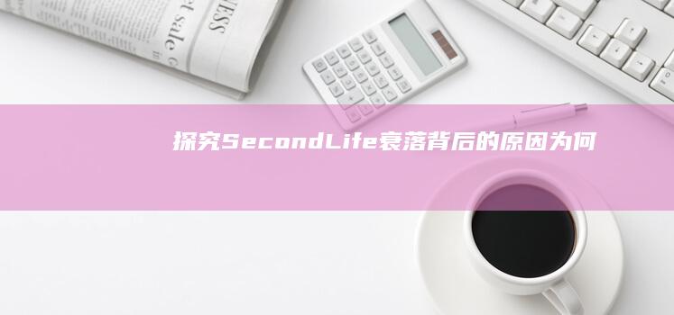 探究SecondLife衰落背后的原因：为何这个虚拟世界失去了往日辉煌？