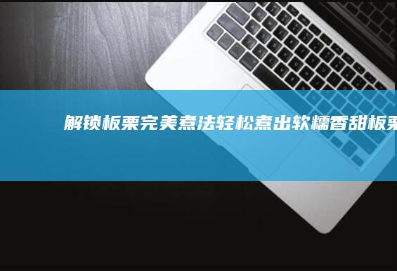 解锁板栗完美煮法：轻松煮出软糯香甜板栗